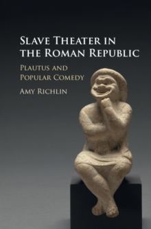 Slave Theater in the Roman Republic : Plautus and Popular Comedy