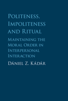 Politeness, Impoliteness and Ritual : Maintaining the Moral Order in Interpersonal Interaction