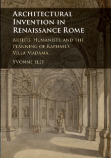 Architectural Invention in Renaissance Rome : Artists, Humanists, and the Planning of Raphael's Villa Madama