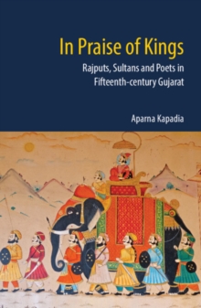 In Praise of Kings : Rajputs, Sultans and Poets in Fifteenth-century Gujarat