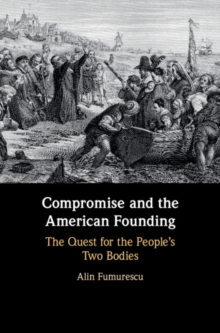 Compromise and the American Founding : The Quest for the People's Two Bodies