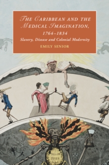 Caribbean and the Medical Imagination, 1764-1834 : Slavery, Disease and Colonial Modernity