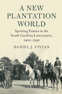 New Plantation World : Sporting Estates in the South Carolina Lowcountry, 1900-1940