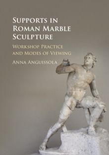 Supports in Roman Marble Sculpture : Workshop Practice and Modes of Viewing