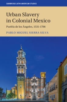 Urban Slavery in Colonial Mexico : Puebla de los Angeles, 1531-1706