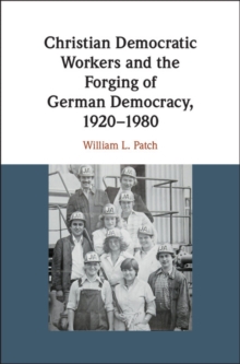 Christian Democratic Workers and the Forging of German Democracy, 1920-1980