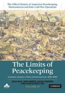 Limits of Peacekeeping: Volume 4, The Official History of Australian Peacekeeping, Humanitarian and Post-Cold War Operations : Australian Missions in Africa and the Americas, 1992-2005