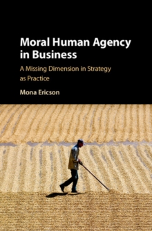 Moral Human Agency in Business : A Missing Dimension in Strategy as Practice