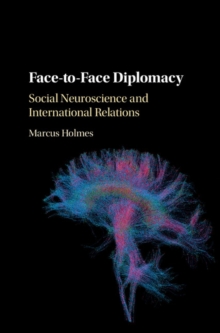 Face-to-Face Diplomacy : Social Neuroscience and International Relations, Hardback Book Face-to-Face Diplomacy : Social Neuroscience and International Relations, Hardback Book