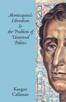 Montesquieu's Liberalism and the Problem of Universal Politics, Hardback Book Montesquieu's Liberalism and the Problem of Universal Politics, Hardback Book