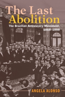 The Last Abolition : The Brazilian Antislavery Movement, 1868-1888