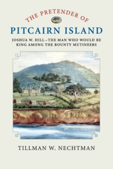 The Pretender of Pitcairn Island : Joshua W. Hill - The Man Who Would Be King Among the Bounty Mutineers