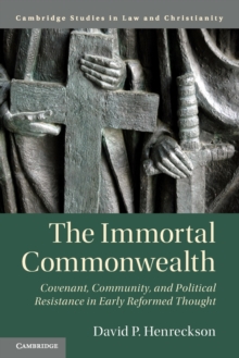 The Immortal Commonwealth : Covenant, Community, and Political Resistance in Early Reformed Thought