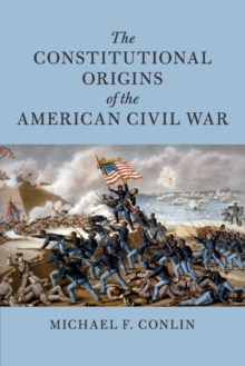 The Constitutional Origins of the American Civil War, Paperback / softback Book The Constitutional Origins of the American Civil War, Paperback / softback Book