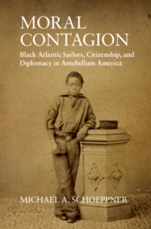 Moral Contagion : Black Atlantic Sailors, Citizenship, and Diplomacy in Antebellum America, Hardback Book Moral Contagion : Black Atlantic Sailors, Citizenship, and Diplomacy in Antebellum America, Hardback Book