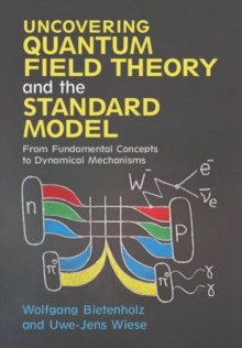 Uncovering Quantum Field Theory And The Standard Model : From Fundamental Concepts To Dynamical Mechanisms