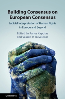 Building Consensus on European Consensus : Judicial Interpretation of Human Rights in Europe and Beyond, Hardback Book Building Consensus on European Consensus : Judicial Interpretation of Human Rights in Europe and Beyond, Hardback Book