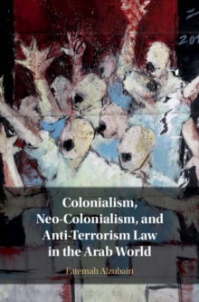 Colonialism, Neo-Colonialism, and Anti-Terrorism Law in the Arab World, Hardback Book Colonialism, Neo-Colonialism, and Anti-Terrorism Law in the Arab World, Hardback Book