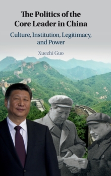 The Politics of the Core Leader in China : Culture, Institution, Legitimacy, and Power, Hardback Book The Politics of the Core Leader in China : Culture, Institution, Legitimacy, and Power, Hardback Book