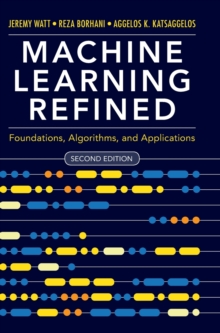 Machine Learning Refined : Foundations, Algorithms, and Applications