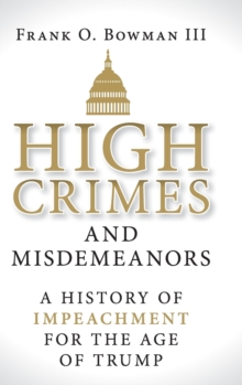 High Crimes and Misdemeanors : A History of Impeachment for the Age of Trump, Hardback Book High Crimes and Misdemeanors : A History of Impeachment for the Age of Trump, Hardback Book