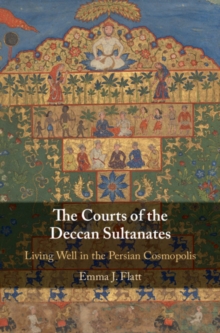 The Courts of the Deccan Sultanates : Living Well in the Persian Cosmopolis, Hardback Book The Courts of the Deccan Sultanates : Living Well in the Persian Cosmopolis, Hardback Book