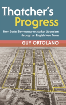 Thatcher's Progress : From Social Democracy to Market Liberalism through an English New Town, Hardback Book Thatcher's Progress : From Social Democracy to Market Liberalism through an English New Town, Hardback Book