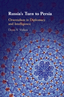 Russia's Turn to Persia : Orientalism in Diplomacy and Intelligence, Hardback Book Russia's Turn to Persia : Orientalism in Diplomacy and Intelligence, Hardback Book