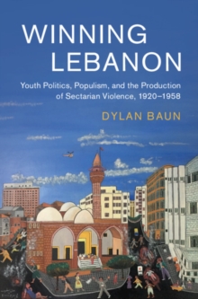 Winning Lebanon : Youth Politics, Populism, and the Production of Sectarian Violence, 1920-1958, Hardback Book Winning Lebanon : Youth Politics, Populism, and the Production of Sectarian Violence, 1920-1958, Hardback Book