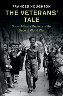 The Veterans' Tale : British Military Memoirs of the Second World War, Hardback Book The Veterans' Tale : British Military Memoirs of the Second World War, Hardback Book
