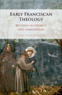 Early Franciscan Theology : Between Authority and Innovation, Hardback Book Early Franciscan Theology : Between Authority and Innovation, Hardback Book