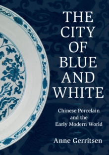 The City of Blue and White : Chinese Porcelain and the Early Modern World