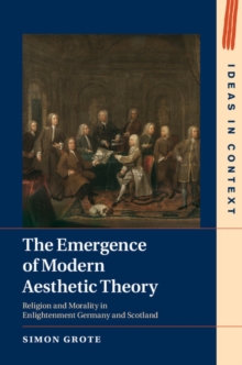 The Emergence of Modern Aesthetic Theory : Religion and Morality in Enlightenment Germany and Scotland