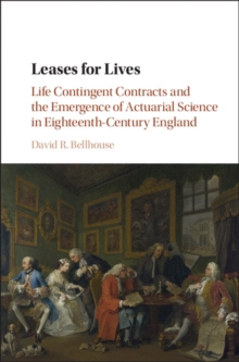 Leases for Lives : Life Contingent Contracts and the Emergence of Actuarial Science in Eighteenth-Century England