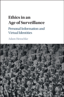 Ethics in an Age of Surveillance : Personal Information and Virtual Identities