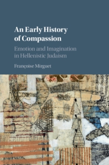 Early History of Compassion : Emotion and Imagination in Hellenistic Judaism