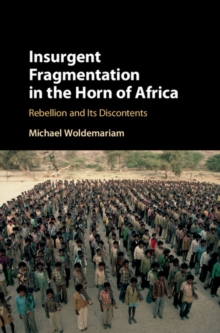 Insurgent Fragmentation in the Horn of Africa : Rebellion and its Discontents