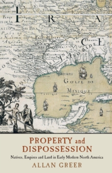 Property and Dispossession : Natives, Empires and Land in Early Modern North America