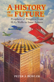 A History of the Future : Prophets of Progress from H. G. Wells to Isaac Asimov