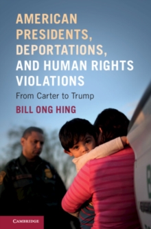 American Presidents, Deportations, and Human Rights Violations : From Carter to Trump