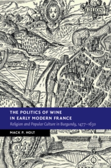 The Politics of Wine in Early Modern France : Religion and Popular Culture in Burgundy, 14771630