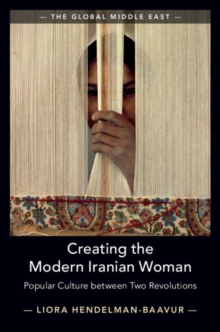 Creating the Modern Iranian Woman : Popular Culture between Two Revolutions