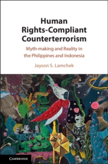 Human Rights-Compliant Counterterrorism : Myth-making and Reality in the Philippines and Indonesia