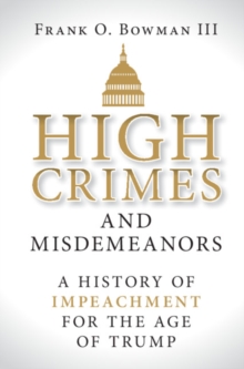 High Crimes and Misdemeanors : A History of Impeachment for the Age of Trump