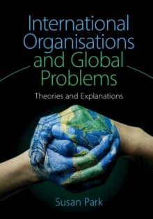 International Organisations and Global Problems : Theories and Explanations