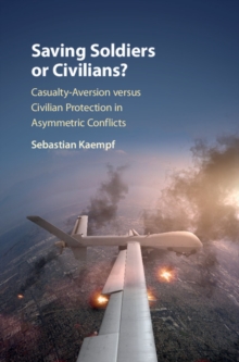 Saving Soldiers or Civilians? : Casualty-Aversion versus Civilian Protection in Asymmetric Conflicts