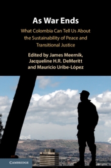 As War Ends : What Colombia Can Tell Us About the Sustainability of Peace and Transitional Justice