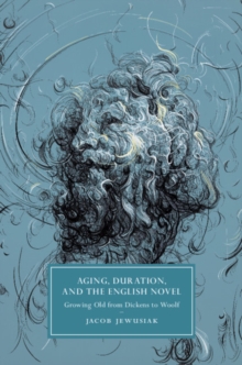 Aging, Duration, and the English Novel : Growing Old from Dickens to Woolf