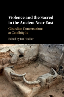 Violence and the Sacred in the Ancient Near East : Girardian Conversations at Catalhoyuk