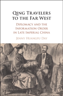 Qing Travelers to the Far West : Diplomacy and the Information Order in Late Imperial China